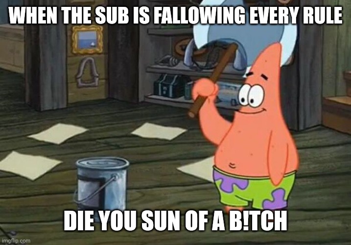 Random title | WHEN THE SUB IS FALLOWING EVERY RULE; DIE YOU SUN OF A B!TCH | image tagged in now its my turn | made w/ Imgflip meme maker