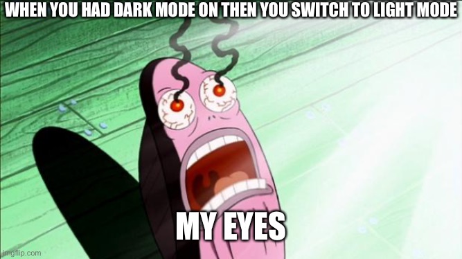 MY EYES |  WHEN YOU HAD DARK MODE ON THEN YOU SWITCH TO LIGHT MODE; MY EYES | image tagged in spongebob my eyes | made w/ Imgflip meme maker