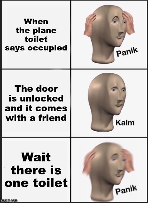Panik Kalm Panik Meme | When the plane toilet says occupied; The door is unlocked and it comes with a friend; Wait there is one toilet | image tagged in memes,panik kalm panik | made w/ Imgflip meme maker
