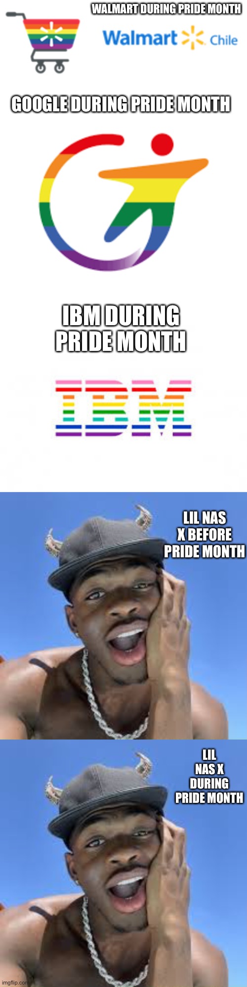 During pride month | WALMART DURING PRIDE MONTH; GOOGLE DURING PRIDE MONTH; IBM DURING PRIDE MONTH; LIL NAS X BEFORE PRIDE MONTH; LIL NAS X DURING PRIDE MONTH | image tagged in memes,funny,lil nas x,gay,gay pride,walmart | made w/ Imgflip meme maker