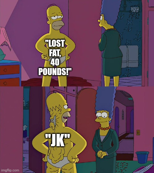 Homer Simpson's Back Fat |  "LOST FAT, 40 POUNDS!"; "JK" | image tagged in homer simpson's back fat,oof,memes | made w/ Imgflip meme maker