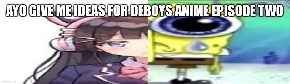 lol | AYO GIVE ME IDEAS FOR DEBOYS ANIME EPISODE TWO | image tagged in lol | made w/ Imgflip meme maker