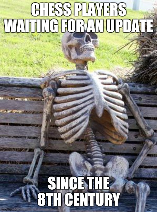 I know, the last chess update was in 2014, but weren't the people who played chess at that time dead lol | CHESS PLAYERS WAITING FOR AN UPDATE; SINCE THE 8TH CENTURY | image tagged in memes,waiting skeleton | made w/ Imgflip meme maker