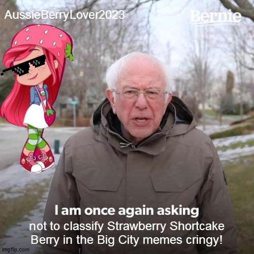 Anti Cringe Message on Strawberry Shortcake memes | AussieBerryLover2023; not to classify Strawberry Shortcake Berry in the Big City memes cringy! | image tagged in memes,bernie i am once again asking for your support,strawberry shortcake,strawberry shortcake berry in the big city | made w/ Imgflip meme maker