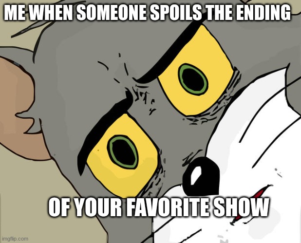 Unsettled Tom Meme | ME WHEN SOMEONE SPOILS THE ENDING; OF YOUR FAVORITE SHOW | image tagged in memes,unsettled tom | made w/ Imgflip meme maker