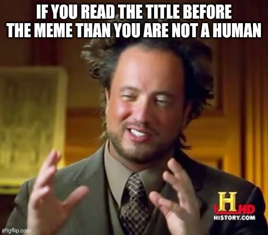 Now ur going to read the title | IF YOU READ THE TITLE BEFORE THE MEME THAN YOU ARE NOT A HUMAN | image tagged in memes,ancient aliens | made w/ Imgflip meme maker