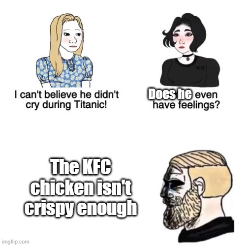 *crys* | Does he; The KFC chicken isn't crispy enough | image tagged in i cant believe he didnt cry | made w/ Imgflip meme maker