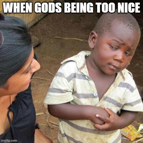Third World Skeptical Kid Meme | WHEN GODS BEING TOO NICE | image tagged in memes,third world skeptical kid | made w/ Imgflip meme maker