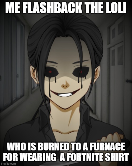 Yandere Fred | ME FLASHBACK THE LOLI WHO IS BURNED TO A FURNACE FOR WEARING  A FORTNITE SHIRT | image tagged in yandere fred | made w/ Imgflip meme maker