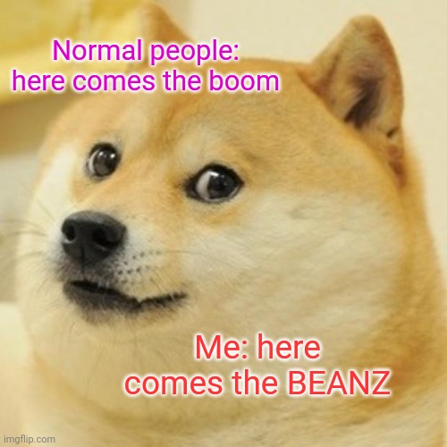 Yes I use random templates for memes | Normal people: here comes the boom; Me: here comes the BEANZ | image tagged in memes,doge | made w/ Imgflip meme maker