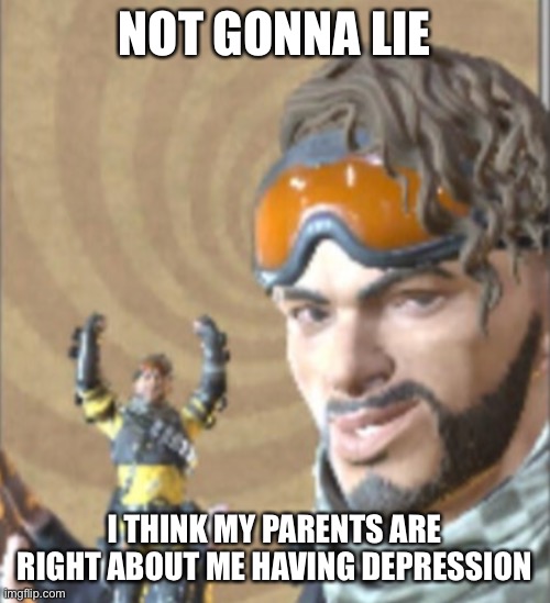 I’m never gonna admit that they are tho | NOT GONNA LIE; I THINK MY PARENTS ARE RIGHT ABOUT ME HAVING DEPRESSION | made w/ Imgflip meme maker