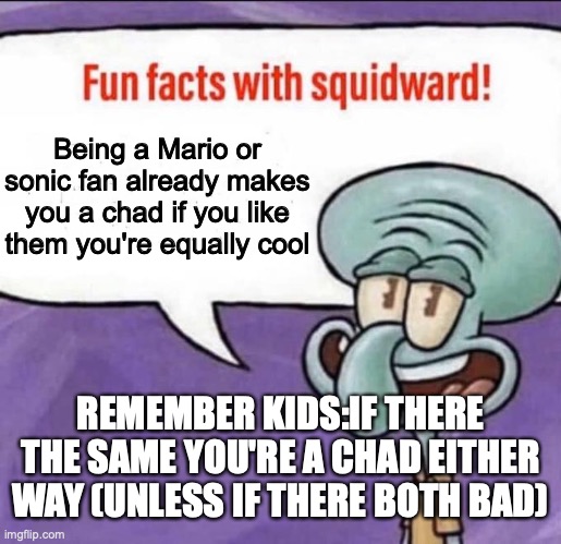 Fun Facts with Squidward | Being a Mario or sonic fan already makes you a chad if you like them you're equally cool REMEMBER KIDS:IF THERE THE SAME YOU'RE A CHAD EITHE | image tagged in fun facts with squidward | made w/ Imgflip meme maker
