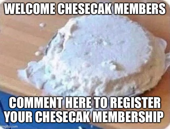 WELCOME CHESECAK MEMBERS; COMMENT HERE TO REGISTER YOUR CHESECAK MEMBERSHIP | made w/ Imgflip meme maker