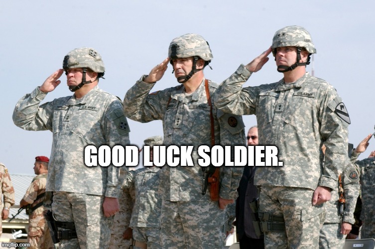 Soldiers Salute | GOOD LUCK SOLDIER. | image tagged in soldiers salute | made w/ Imgflip meme maker