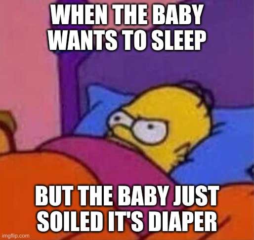 angry homer simpson in bed | WHEN THE BABY WANTS TO SLEEP; BUT THE BABY JUST SOILED IT'S DIAPER | image tagged in angry homer simpson in bed,baby,the simpsons | made w/ Imgflip meme maker