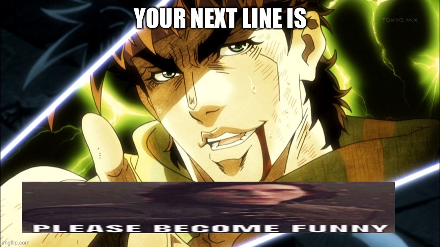 Jojo Meme | YOUR NEXT LINE IS | image tagged in jojo meme | made w/ Imgflip meme maker