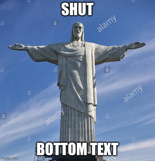 Christ The Redeemer, Rio de Janeiro | SHUT BOTTOM TEXT | image tagged in christ the redeemer rio de janeiro | made w/ Imgflip meme maker