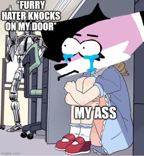 The scary thing is that this actually happened | *FURRY HATER KNOCKS ON MY DOOR*; MY ASS | image tagged in anime girl hiding from terminator | made w/ Imgflip meme maker