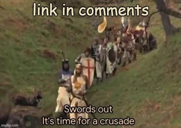 check comments | link in comments | image tagged in swords out it's time for a crusade | made w/ Imgflip meme maker