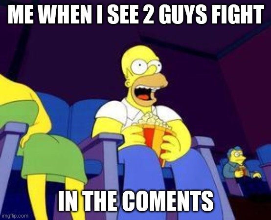 happend im my meme  when i say the icon of 6000 is gay | ME WHEN I SEE 2 GUYS FIGHT; IN THE COMENTS | image tagged in homer popcorn | made w/ Imgflip meme maker