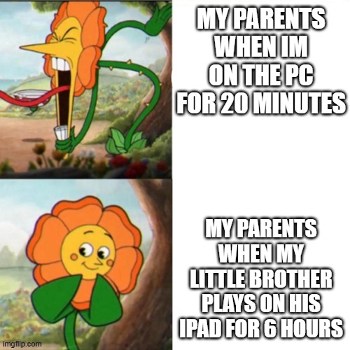 insert title here | MY PARENTS WHEN IM ON THE PC FOR 20 MINUTES; MY PARENTS WHEN MY LITTLE BROTHER PLAYS ON HIS IPAD FOR 6 HOURS | image tagged in sunflower | made w/ Imgflip meme maker