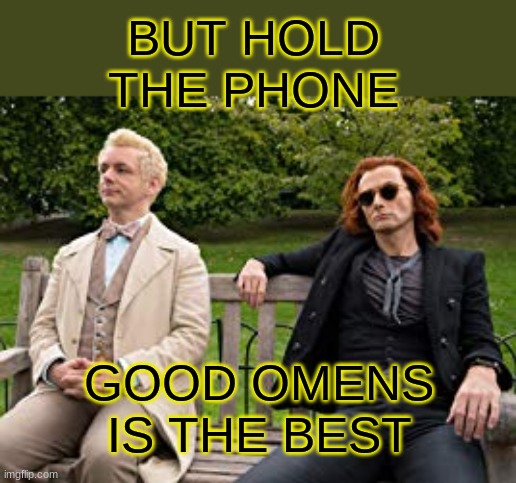 Crowley and Aziraphale | BUT HOLD THE PHONE GOOD OMENS IS THE BEST | image tagged in crowley and aziraphale | made w/ Imgflip meme maker