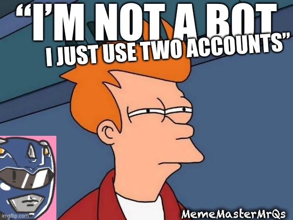 Not a bot | “I’M NOT A BOT; I JUST USE TWO ACCOUNTS”; MemeMasterMrQs | image tagged in skeptical fry | made w/ Imgflip meme maker
