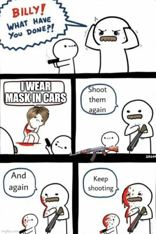 Billy with karen | I WEAR MASK IN CARS | image tagged in billy what have you done,karen mask | made w/ Imgflip meme maker