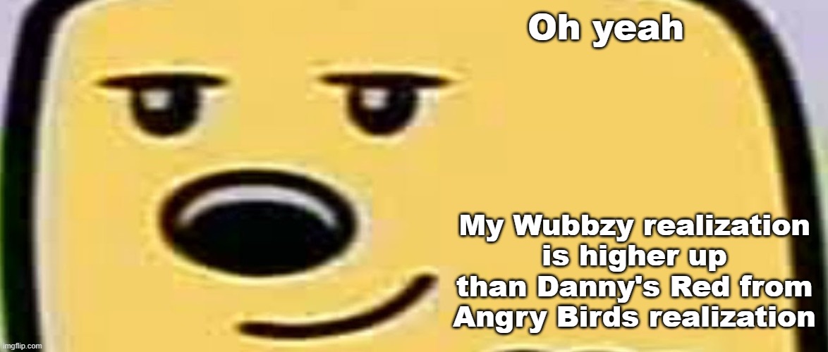 take that Danish | Oh yeah; My Wubbzy realization is higher up than Danny's Red from Angry Birds realization | image tagged in wubbzy smug | made w/ Imgflip meme maker