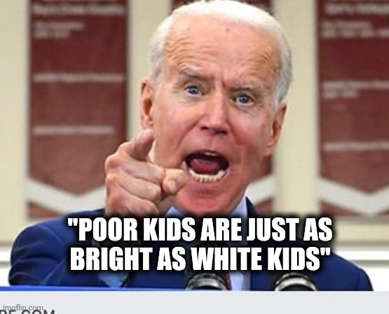 Joe Biden no malarkey | "POOR KIDS ARE JUST AS
BRIGHT AS WHITE KIDS" | image tagged in joe biden no malarkey | made w/ Imgflip meme maker