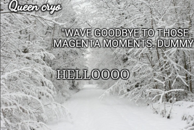 The snowy temp of queen cryo | HELLOOOO | image tagged in the snowy temp of queen cryo | made w/ Imgflip meme maker