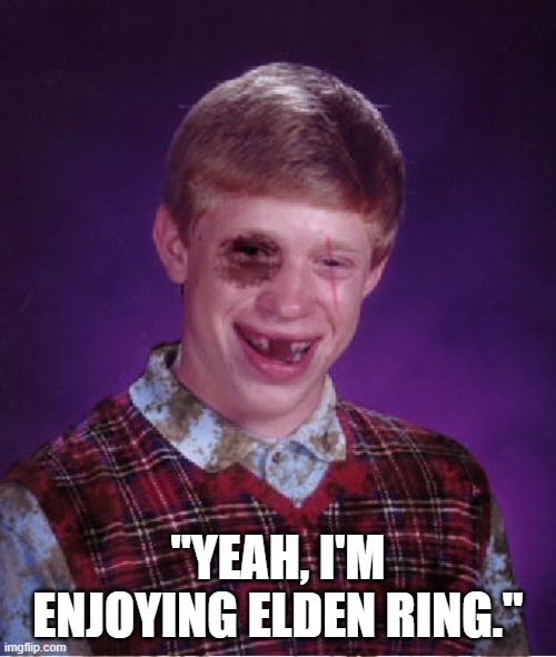 It's painfully fun | "YEAH, I'M ENJOYING ELDEN RING." | image tagged in beat-up bad luck brian,dark souls,pain | made w/ Imgflip meme maker