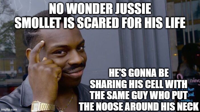Roll Safe Think About It | NO WONDER JUSSIE SMOLLET IS SCARED FOR HIS LIFE; HE'S GONNA BE SHARING HIS CELL WITH THE SAME GUY WHO PUT THE NOOSE AROUND HIS NECK | image tagged in memes,roll safe think about it | made w/ Imgflip meme maker