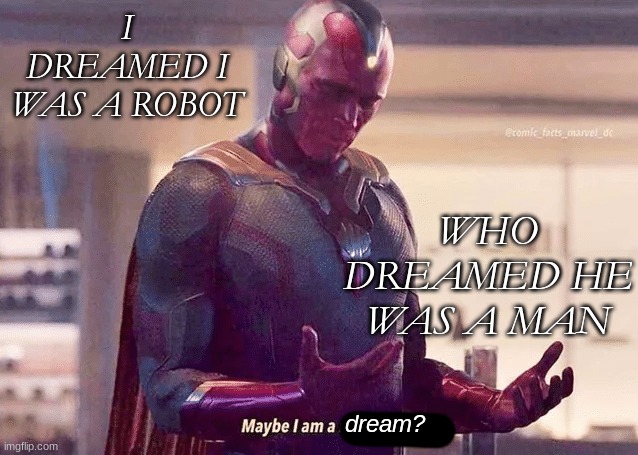 Maybe i am a monster blank | I DREAMED I WAS A ROBOT WHO DREAMED HE WAS A MAN dream? | image tagged in maybe i am a monster blank | made w/ Imgflip meme maker