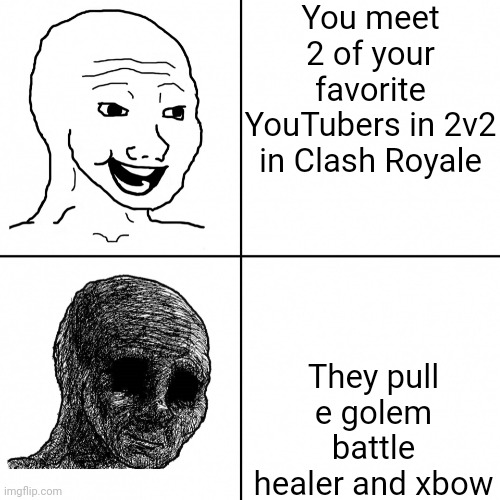 when in doubt dont pull the x bow out | You meet 2 of your favorite YouTubers in 2v2 in Clash Royale; They pull e golem battle healer and xbow | image tagged in happy wojak vs depressed wojak,memes,funny,funny memes,clash royale | made w/ Imgflip meme maker