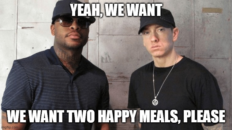 YEAH, WE WANT; WE WANT TWO HAPPY MEALS, PLEASE | image tagged in memes,eminem | made w/ Imgflip meme maker
