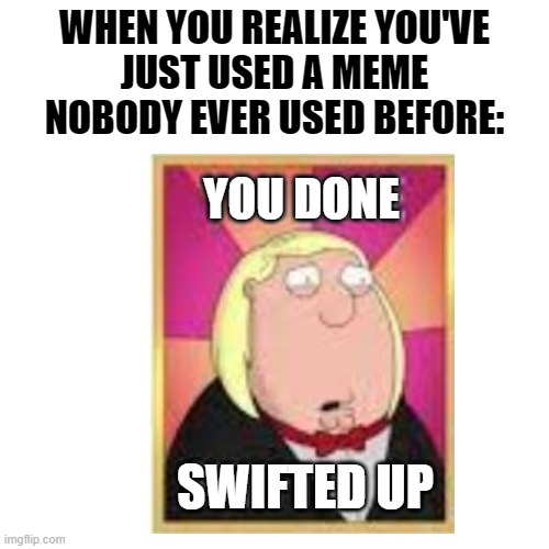 feel free to copy paste | WHEN YOU REALIZE YOU'VE
JUST USED A MEME
NOBODY EVER USED BEFORE:; YOU DONE; SWIFTED UP | image tagged in family guy | made w/ Imgflip meme maker