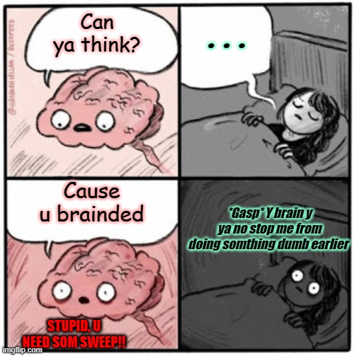 Brain Before Sleep | ... Can ya think? Cause u brainded; *Gasp* Y brain y ya no stop me from doing somthing dumb earlier; STUPID, U NEED SOM SWEEP!! | image tagged in brain before sleep | made w/ Imgflip meme maker