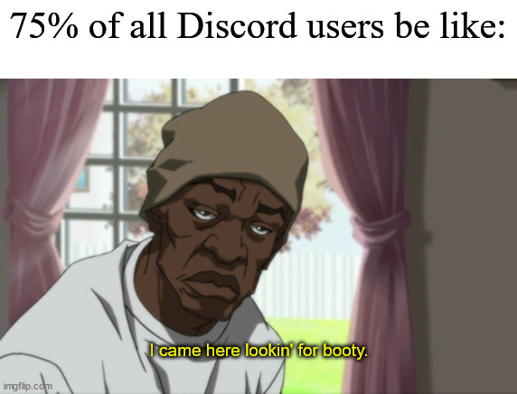 Booty Warrior | 75% of all Discord users be like:; I came here lookin' for booty. | image tagged in memes,booty warrior | made w/ Imgflip meme maker
