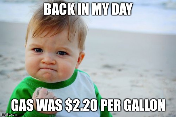 Success Kid Original |  BACK IN MY DAY; GAS WAS $2.20 PER GALLON | image tagged in memes,success kid original,sad but true,gas | made w/ Imgflip meme maker