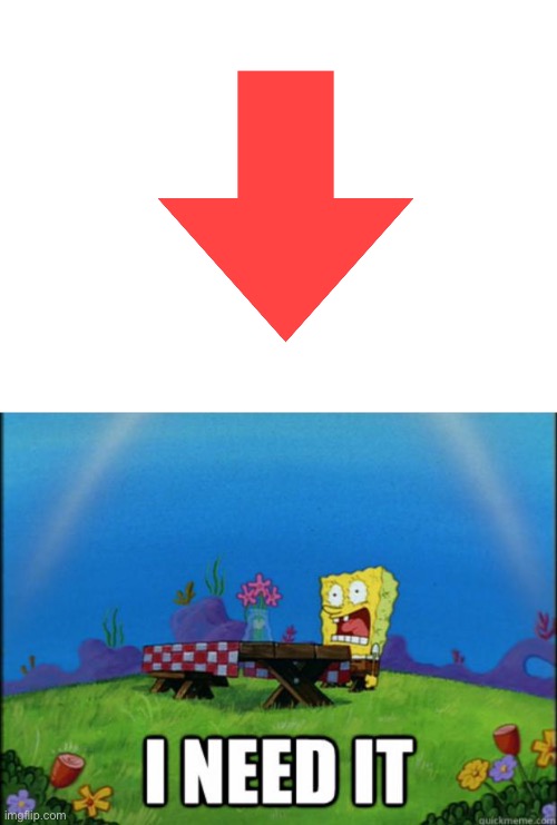 downvote this NOW! | image tagged in spongebob i need it | made w/ Imgflip meme maker