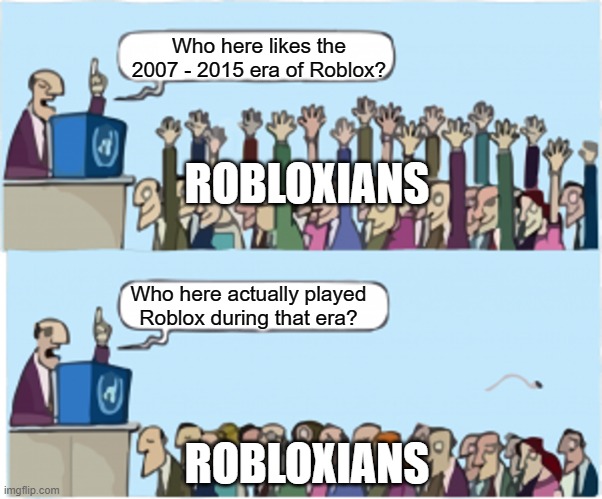 be real | Who here likes the 2007 - 2015 era of Roblox? ROBLOXIANS; Who here actually played Roblox during that era? ROBLOXIANS | image tagged in who wants change,old roblox,get real | made w/ Imgflip meme maker