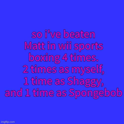 not to brag, but it seems like i've become a god | so i've beaten Matt in wii sports boxing 4 times. 2 times as myself, 1 time as Shaggy, and 1 time as Spongebob | image tagged in memes,blank transparent square | made w/ Imgflip meme maker