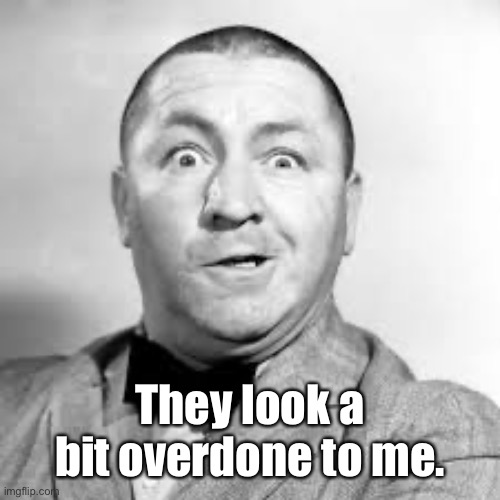 curly three stooges | They look a bit overdone to me. | image tagged in curly three stooges | made w/ Imgflip meme maker