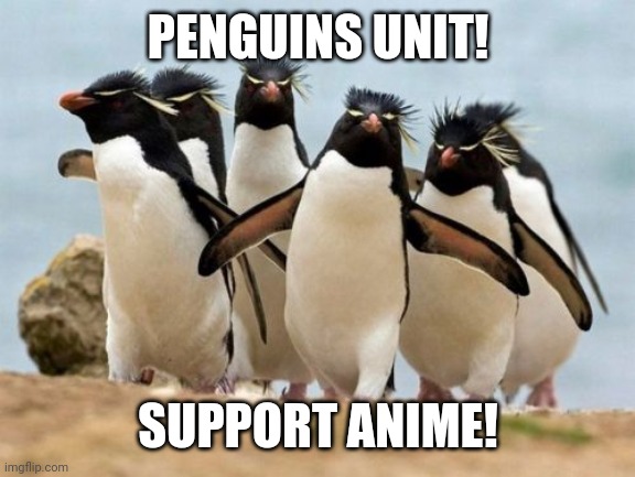 Pro anime penguins | PENGUINS UNIT! SUPPORT ANIME! | image tagged in memes,penguin gang | made w/ Imgflip meme maker