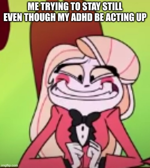 i uploaded this temp just now lmao | ME TRYING TO STAY STILL EVEN THOUGH MY ADHD BE ACTING UP | image tagged in yay | made w/ Imgflip meme maker