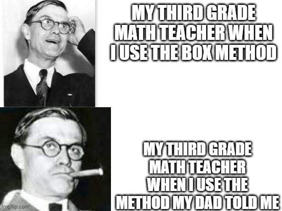 3rd grade math class be like | MY THIRD GRADE MATH TEACHER WHEN I USE THE BOX METHOD; MY THIRD GRADE MATH TEACHER WHEN I USE THE METHOD MY DAD TOLD ME | image tagged in funny,school,school meme,memes | made w/ Imgflip meme maker