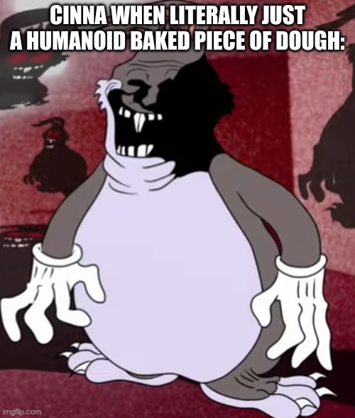 Big Trollgus | CINNA WHEN LITERALLY JUST A HUMANOID BAKED PIECE OF DOUGH: | image tagged in big trollgus | made w/ Imgflip meme maker