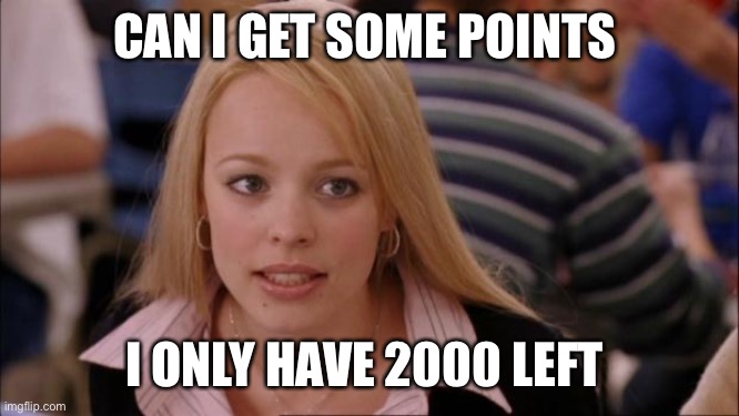 Its Not Going To Happen | CAN I GET SOME POINTS; I ONLY HAVE 2000 LEFT | image tagged in memes,its not going to happen | made w/ Imgflip meme maker