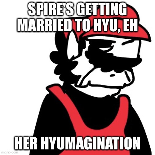 Dissapointed MX | SPIRE'S GETTING MARRIED TO HYU, EH; HER HYUMAGINATION | image tagged in dissapointed mx | made w/ Imgflip meme maker